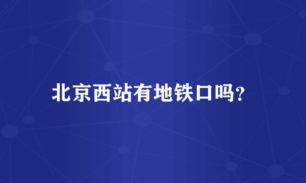北京西站有地铁口吗？
