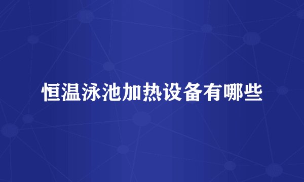 恒温泳池加热设备有哪些
