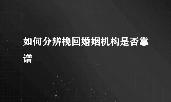 如何分辨挽回婚姻机构是否靠谱