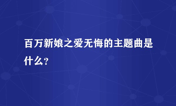 百万新娘之爱无悔的主题曲是什么？
