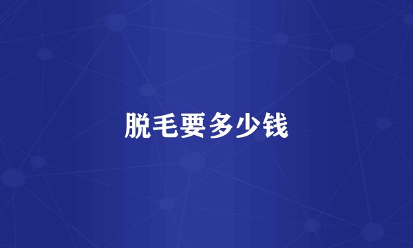 脱毛要多少钱