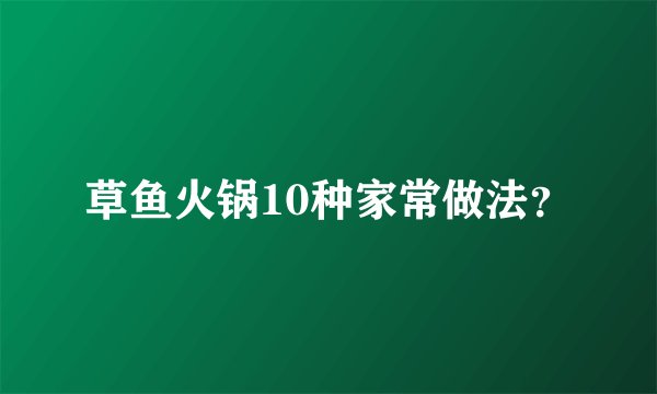 草鱼火锅10种家常做法?