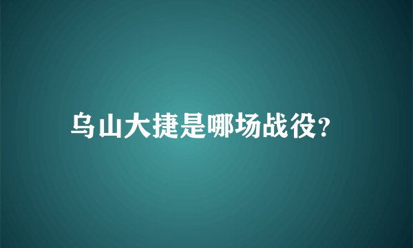 乌山大捷是哪场战役？