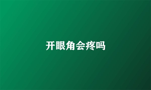 开眼角会疼吗