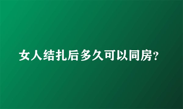 女人结扎后多久可以同房？