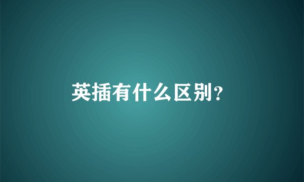 英插有什么区别?