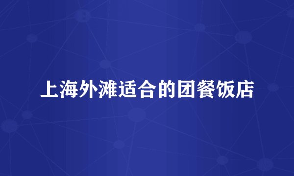 上海外滩适合的团餐饭店