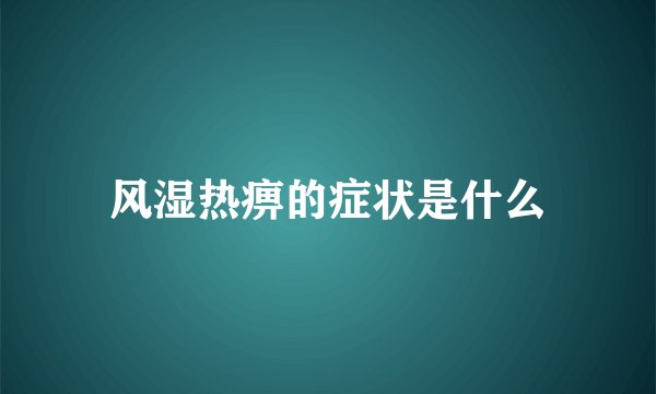 风湿热痹的症状是什么