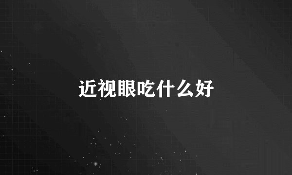 近视眼吃什么好