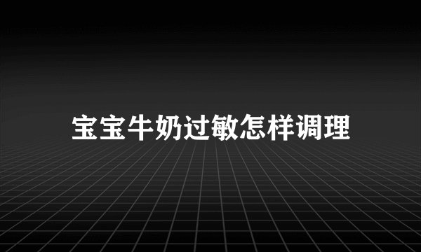 宝宝牛奶过敏怎样调理
