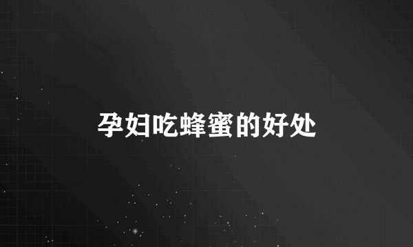 孕妇吃蜂蜜的好处
