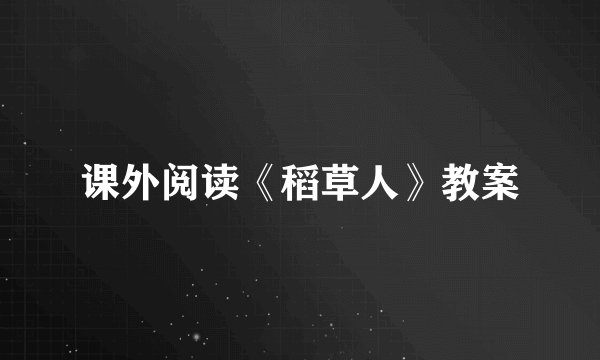 课外阅读《稻草人》教案