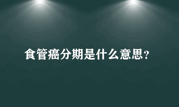 食管癌分期是什么意思？