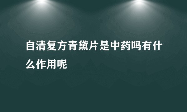 自清复方青黛片是中药吗有什么作用呢