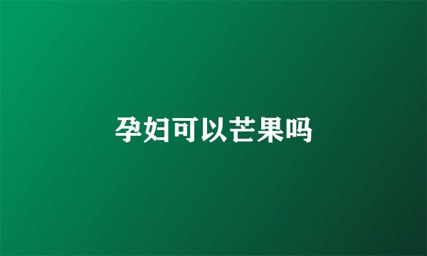 孕妇可以芒果吗