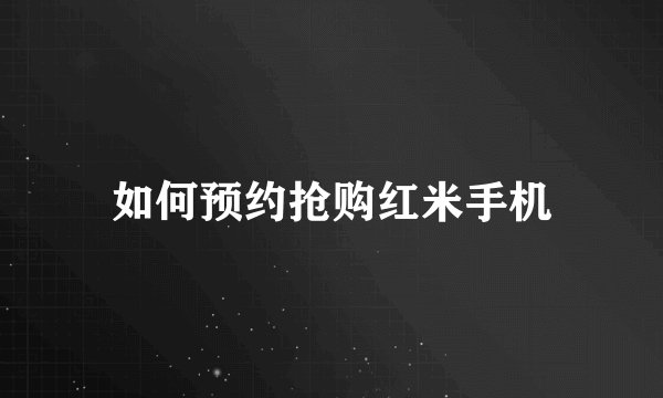 如何预约抢购红米手机