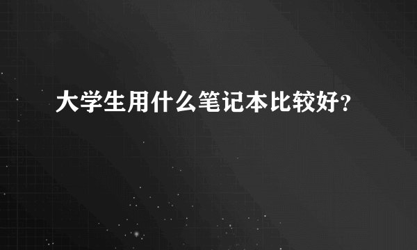 大学生用什么笔记本比较好?