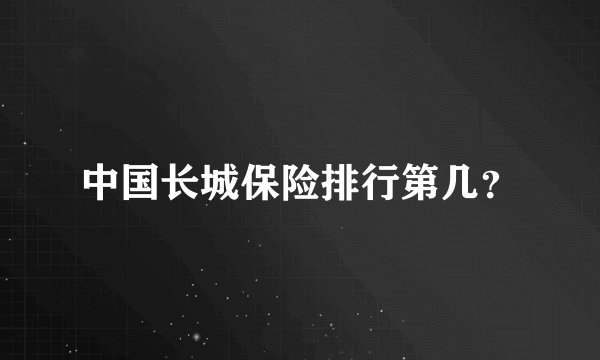 中国长城保险排行第几？