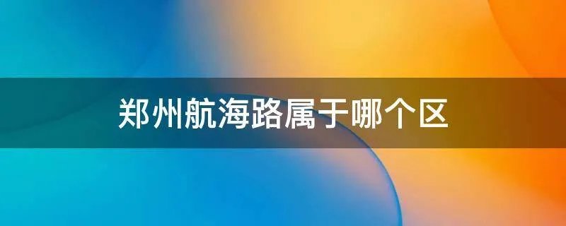 郑州航海路属于哪个区