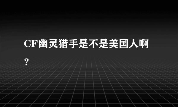 CF幽灵猎手是不是美国人啊？