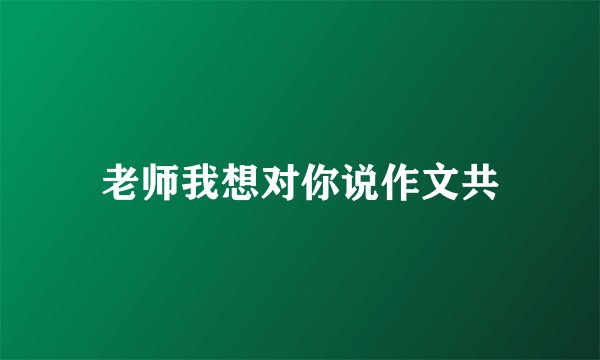 老师我想对你说作文共