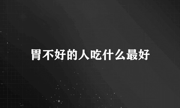 胃不好的人吃什么最好