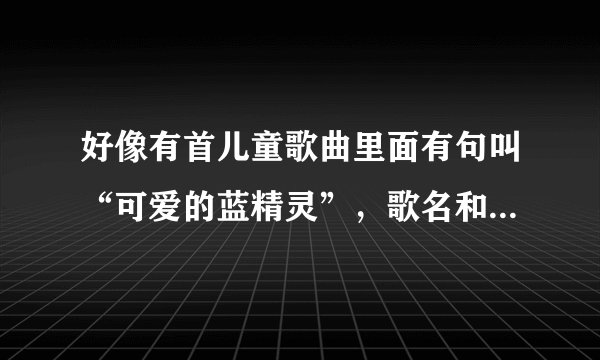 好像有首儿童歌曲里面有句叫“可爱的蓝精灵”，歌名和歌词给下