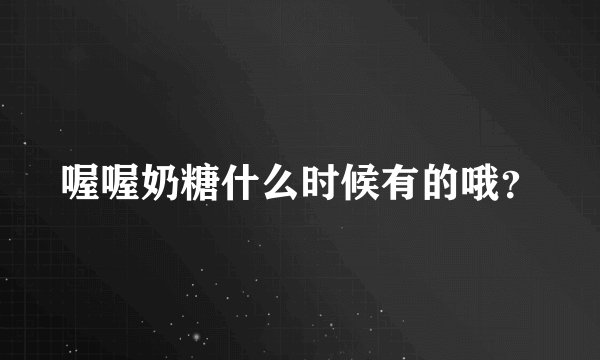 喔喔奶糖什么时候有的哦？