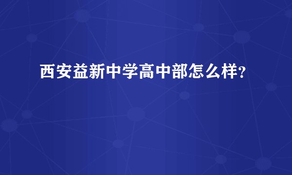 西安益新中学高中部怎么样？