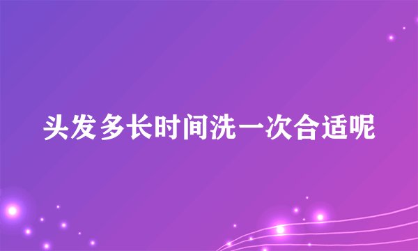头发多长时间洗一次合适呢