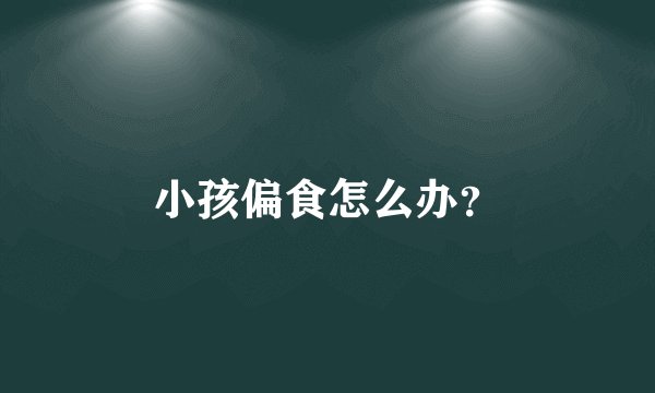 小孩偏食怎么办？