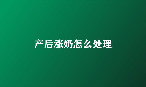 产后涨奶怎么处理