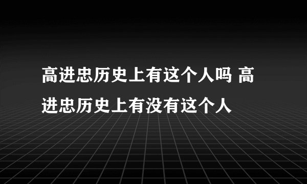 高进忠历史上有这个人吗 高进忠历史上有没有这个人