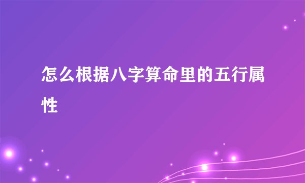 怎么根据八字算命里的五行属性