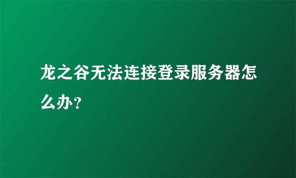龙之谷无法连接登录服务器怎么办？