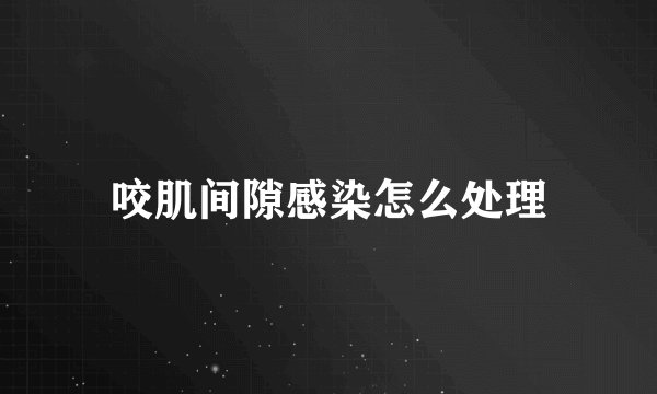 咬肌间隙感染怎么处理
