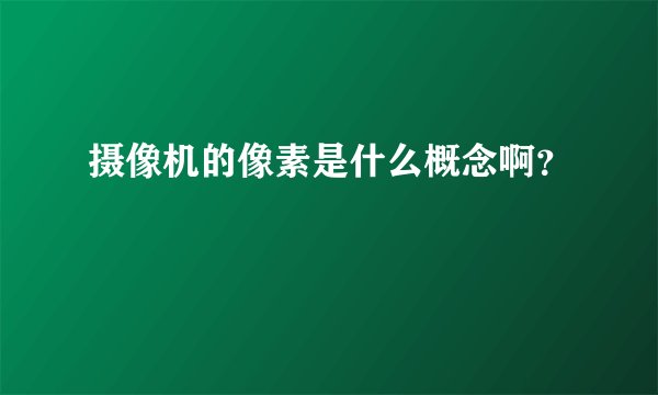 摄像机的像素是什么概念啊？