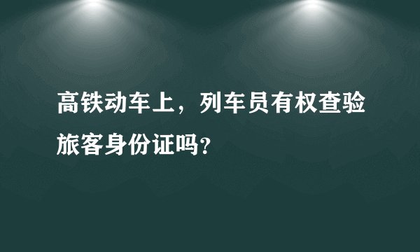 高铁动车上，列车员有权查验旅客身份证吗？