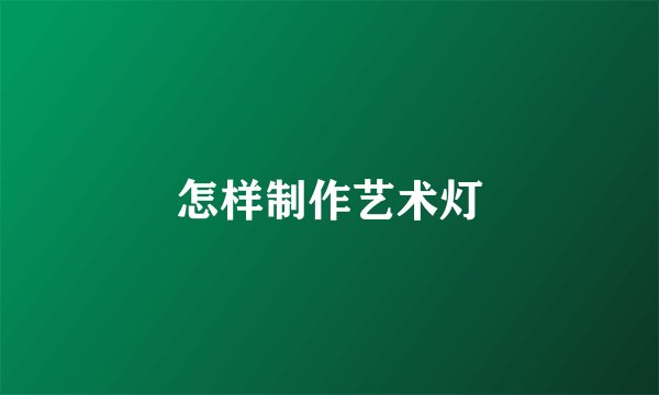怎样制作艺术灯