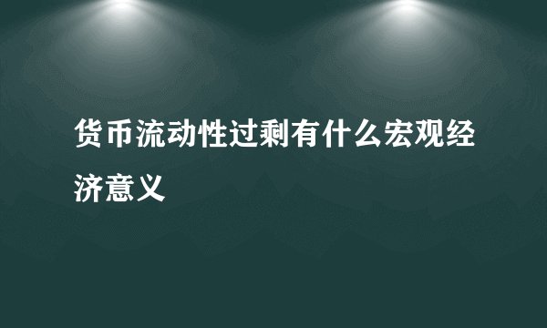 货币流动性过剩有什么宏观经济意义