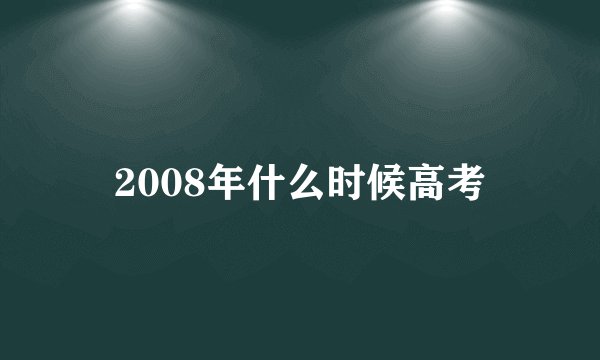 2008年什么时候高考