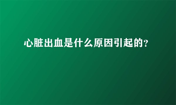 心脏出血是什么原因引起的？