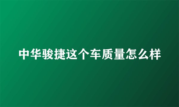 中华骏捷这个车质量怎么样