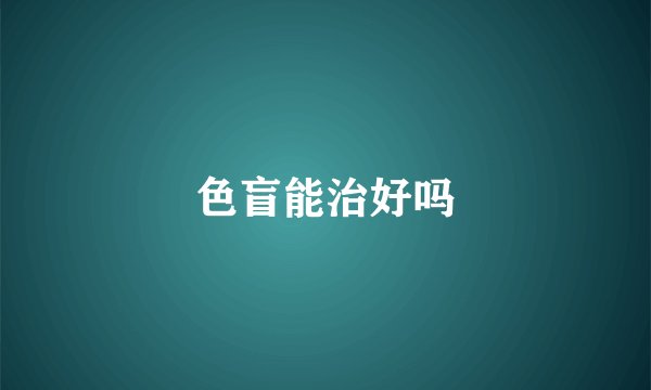 色盲能治好吗