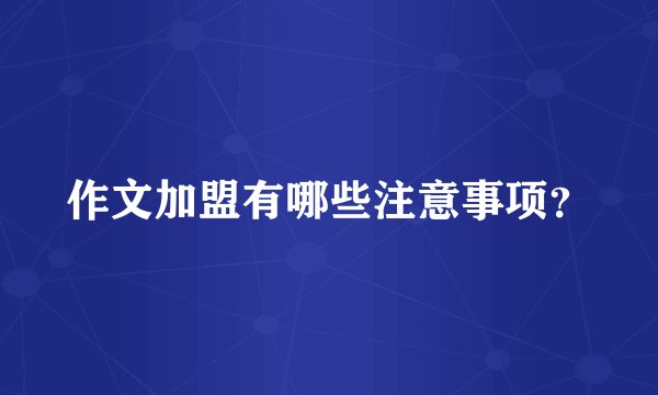 作文加盟有哪些注意事项？