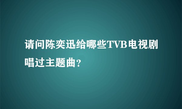 请问陈奕迅给哪些TVB电视剧唱过主题曲?