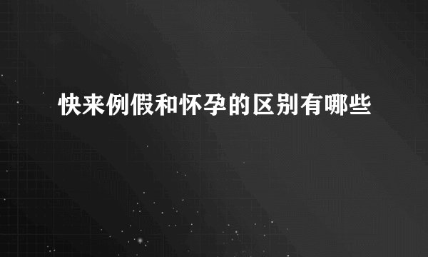 快来例假和怀孕的区别有哪些