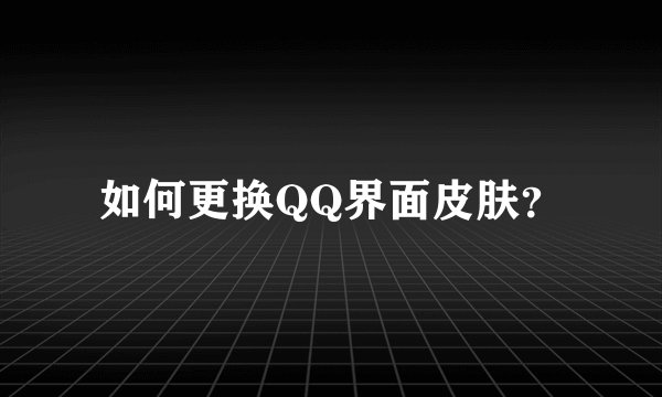 如何更换QQ界面皮肤？