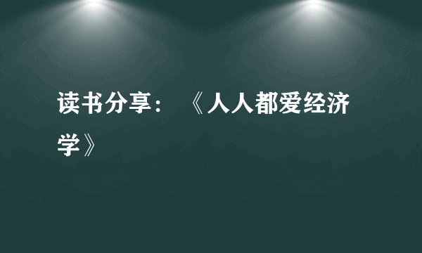 读书分享: 《人人都爱经济学》
