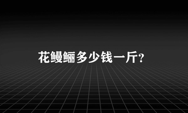 花鳗鲡多少钱一斤？